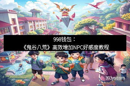 998钱包：《鬼谷八荒》高效增加NPC好感度教程